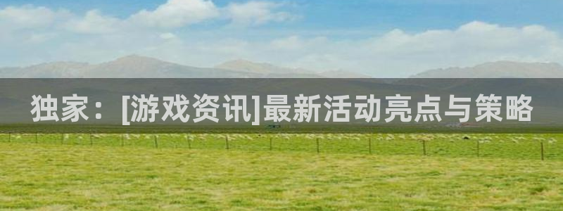 高德娱乐4开户：独家：[游戏资讯]最新活动亮点与策略