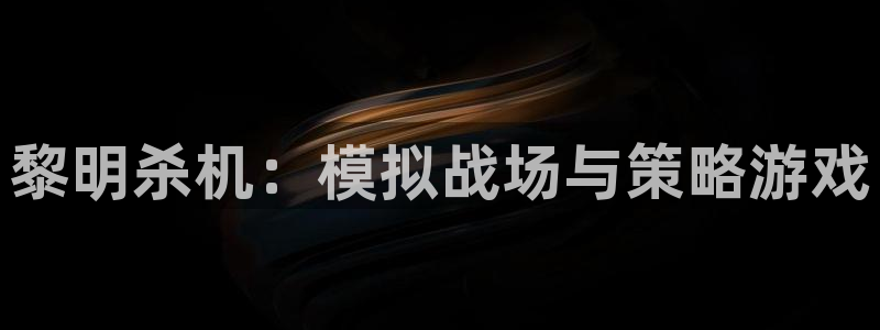 高德娱乐平台登陆：黎明杀机：模拟战场与策略游戏