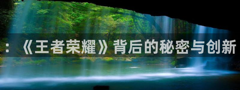 高德娱乐官网：：《王者荣耀》背后的秘密与创新