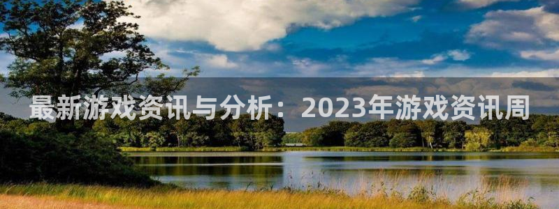 高德娱乐注册地址：最新游戏资讯与分析：2023年游戏资讯周