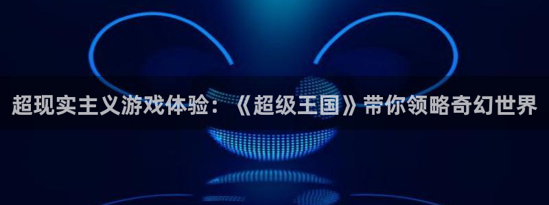 高德娱乐平台总代理电话：超现实主义游戏体验：《超级王国》带你