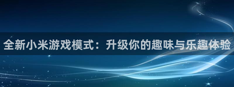 高德娱乐天.93O79.判官团队：全新小米游戏模式：升级你的