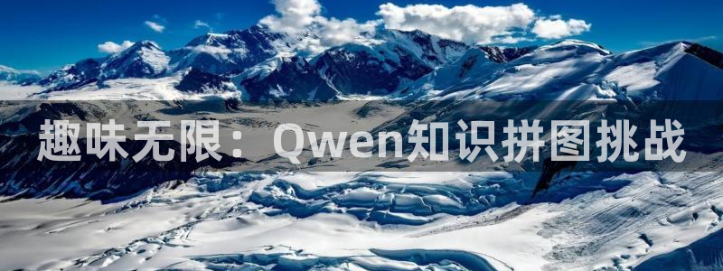 高德娱乐网页登录入口：趣味无限：Qwen知识拼图挑战